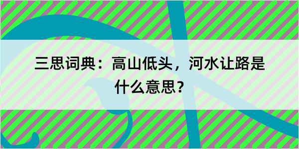 三思词典：高山低头，河水让路是什么意思？