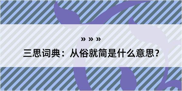 三思词典：从俗就简是什么意思？