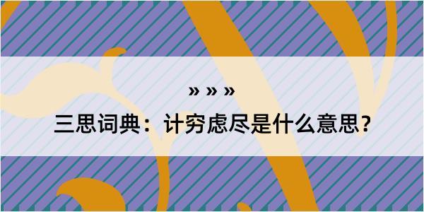 三思词典：计穷虑尽是什么意思？