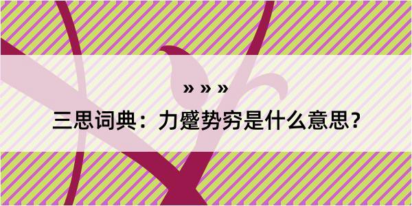 三思词典：力蹙势穷是什么意思？