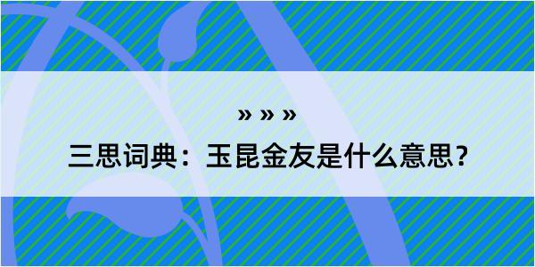 三思词典：玉昆金友是什么意思？