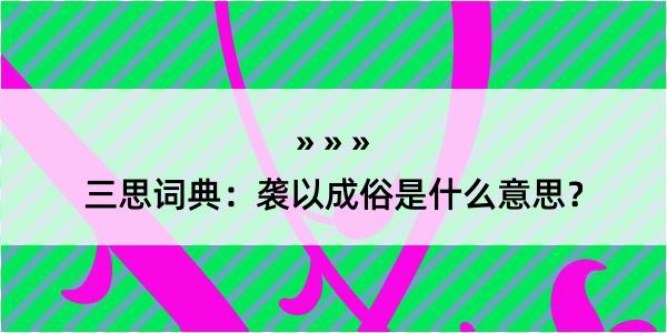 三思词典：袭以成俗是什么意思？