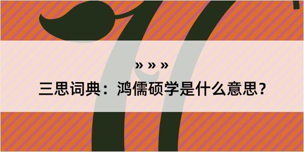 三思词典：鸿儒硕学是什么意思？