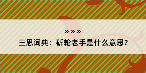 三思词典：斫轮老手是什么意思？