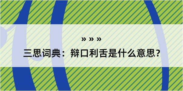 三思词典：辩口利舌是什么意思？