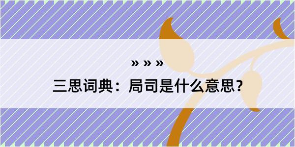 三思词典：局司是什么意思？