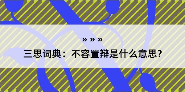 三思词典：不容置辩是什么意思？