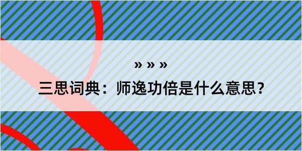 三思词典：师逸功倍是什么意思？