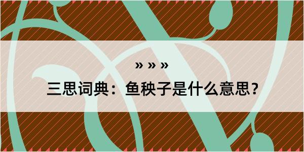 三思词典：鱼秧子是什么意思？