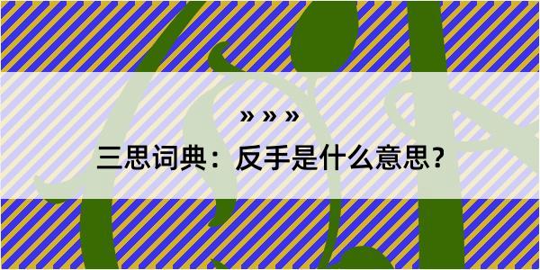 三思词典：反手是什么意思？