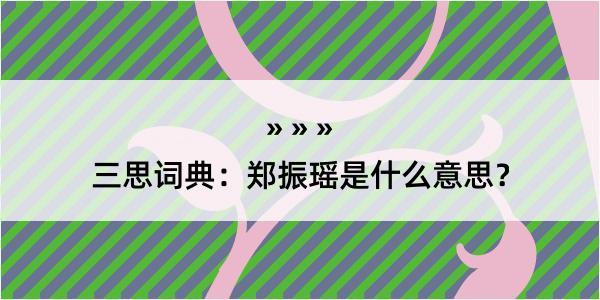 三思词典：郑振瑶是什么意思？