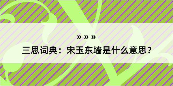 三思词典：宋玉东墙是什么意思？