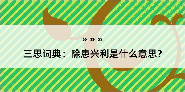 三思词典：除患兴利是什么意思？