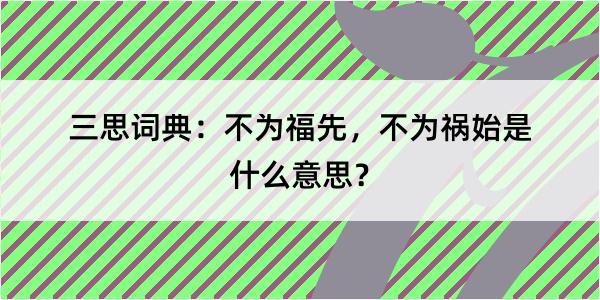 三思词典：不为福先，不为祸始是什么意思？