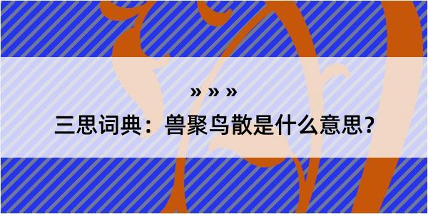 三思词典：兽聚鸟散是什么意思？