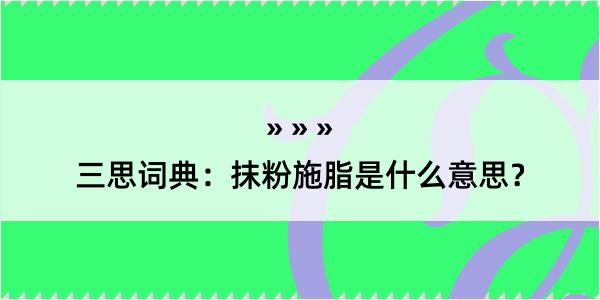 三思词典：抹粉施脂是什么意思？