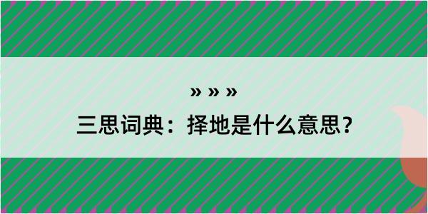 三思词典：择地是什么意思？