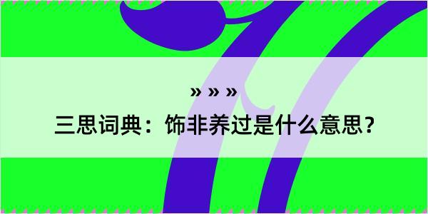 三思词典：饰非养过是什么意思？