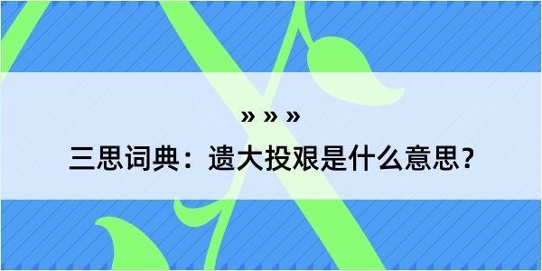 三思词典：遗大投艰是什么意思？