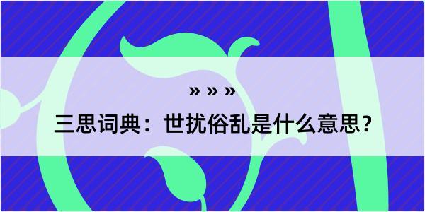 三思词典：世扰俗乱是什么意思？