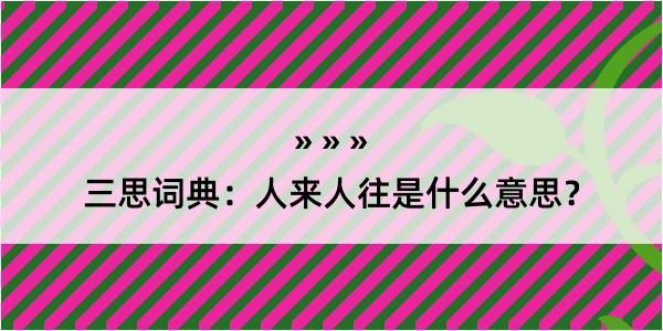 三思词典：人来人往是什么意思？