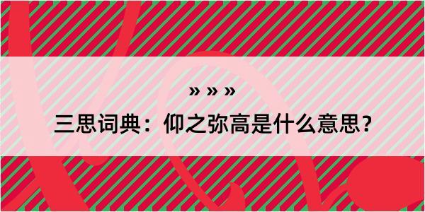 三思词典：仰之弥高是什么意思？