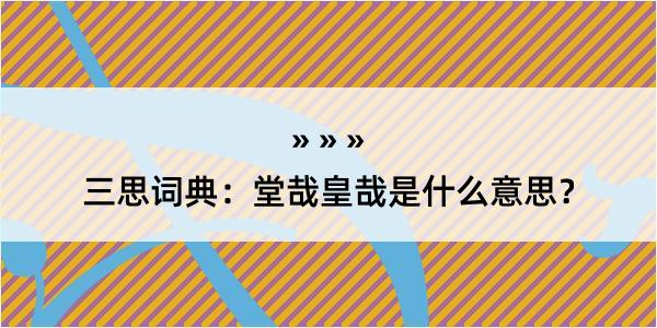 三思词典：堂哉皇哉是什么意思？