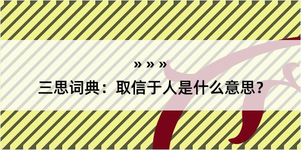 三思词典：取信于人是什么意思？