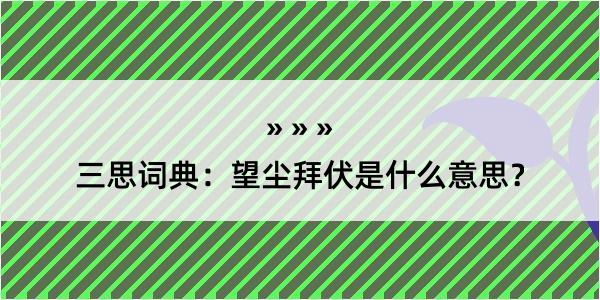 三思词典：望尘拜伏是什么意思？