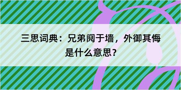 三思词典：兄弟阋于墙，外御其侮是什么意思？