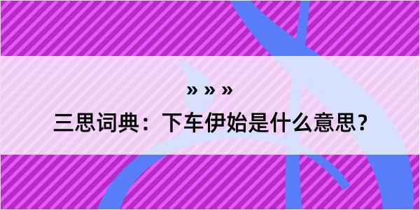 三思词典：下车伊始是什么意思？