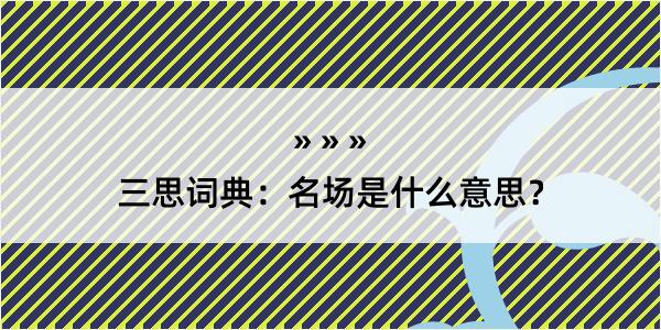 三思词典：名场是什么意思？