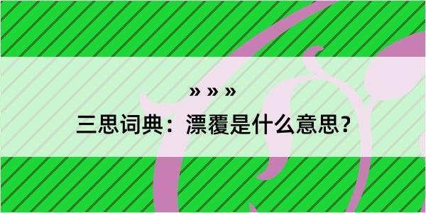 三思词典：漂覆是什么意思？