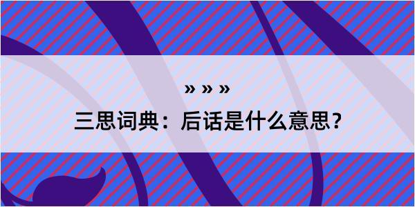 三思词典：后话是什么意思？