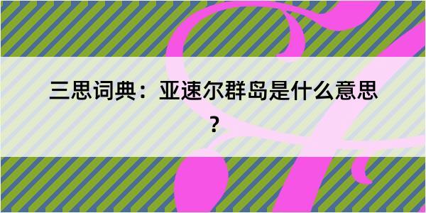 三思词典：亚速尔群岛是什么意思？