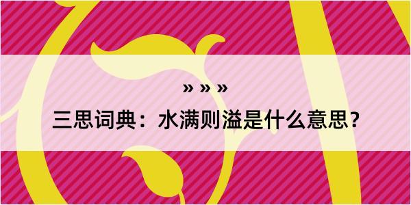 三思词典：水满则溢是什么意思？