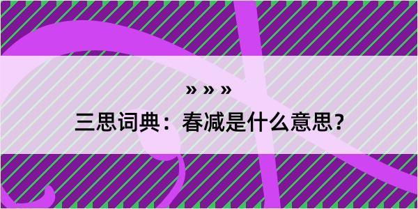 三思词典：春减是什么意思？