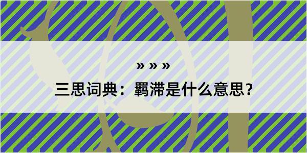 三思词典：羁滞是什么意思？