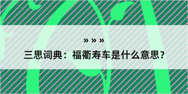 三思词典：福衢寿车是什么意思？