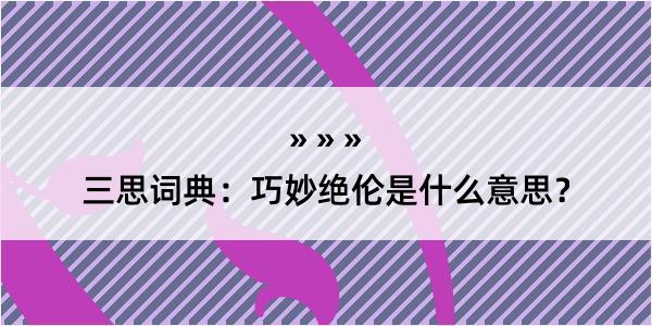 三思词典：巧妙绝伦是什么意思？