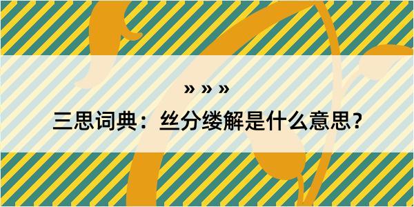 三思词典：丝分缕解是什么意思？