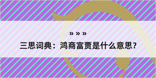 三思词典：鸿商富贾是什么意思？