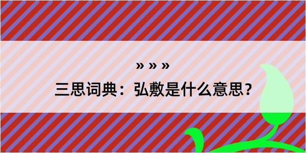 三思词典：弘敷是什么意思？