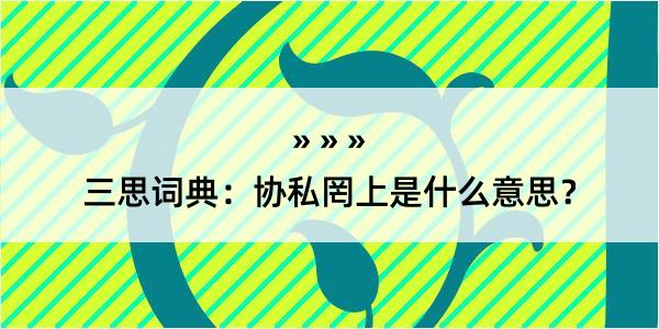 三思词典：协私罔上是什么意思？