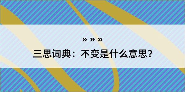 三思词典：不变是什么意思？