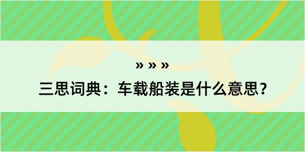 三思词典：车载船装是什么意思？