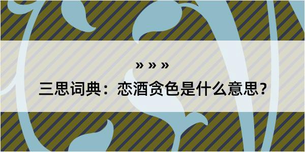 三思词典：恋酒贪色是什么意思？