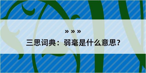 三思词典：弱毫是什么意思？