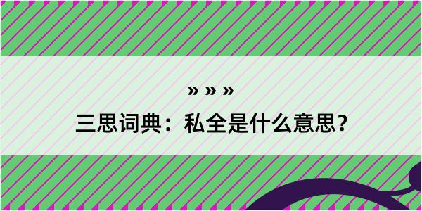 三思词典：私全是什么意思？