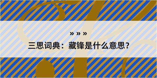 三思词典：藏锋是什么意思？